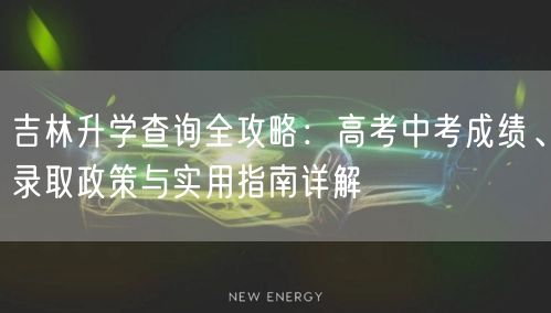 吉林升学查询全攻略:高考中考成绩、录取政策与实用指南详解 吉林升学查询全攻略:高考中考成绩、录取政策与实用指南详解