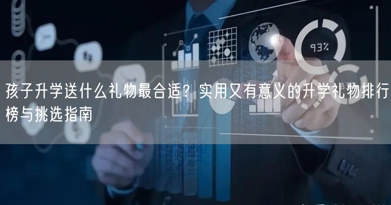 孩子升学送什么礼物最合适?实用又有意义的升学礼物排行榜与挑选指南 孩子升学送什么礼物最合适?实用又有意义的升学礼物排行榜与挑选指南