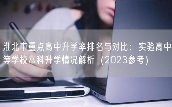 淮北市重点高中升学率排名与对比:实验高中等学校本科升学情况解析(2023参考) 淮北市重点高中升学率排名与对比:实验高中等学校本科升学情况解析(2023参考)