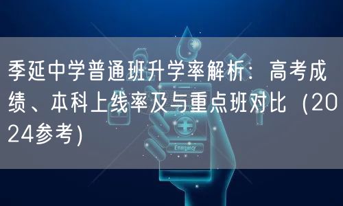 季延中学普通班升学率解析:高考成绩、本科上线率及与重点班对比(2024参考) 季延中学普通班升学率解析:高考成绩、本科上线率及与重点班对比(2024参考)