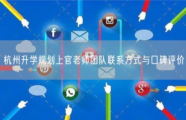 杭州升学规划上官老师团队联系方式与口碑评价 杭州升学规划上官老师团队联系方式与口碑评价