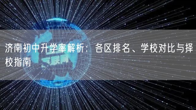济南初中升学率解析:各区排名、学校对比与择校指南 济南初中升学率解析:各区排名、学校对比与择校指南
