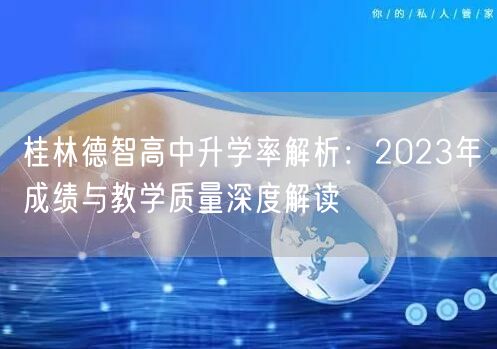 桂林德智高中升学率解析:2023年成绩与教学质量深度解读 桂林德智高中升学率解析:2023年成绩与教学质量深度解读