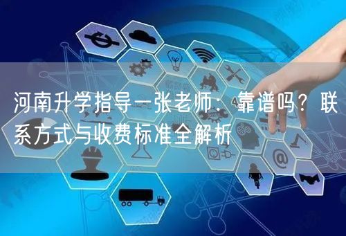 河南升学指导一张老师:靠谱吗?联系方式与收费标准全解析 河南升学指导一张老师:靠谱吗?联系方式与收费标准全解析