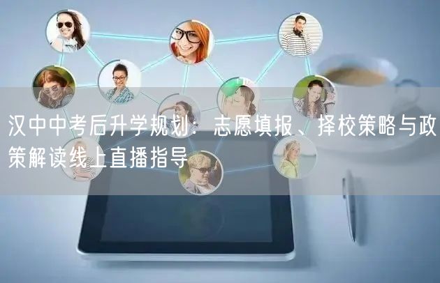 汉中中考后升学规划:志愿填报、择校策略与政策解读线上直播指导 汉中中考后升学规划:志愿填报、择校策略与政策解读线上直播指导