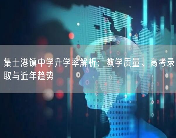 集士港镇中学升学率解析:教学质量、高考录取与近年趋势 集士港镇中学升学率解析:教学质量、高考录取与近年趋势