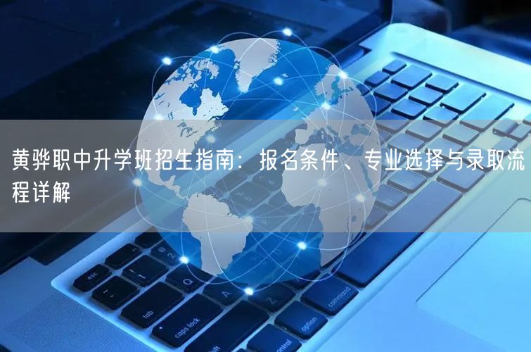 黄骅职中升学班招生指南：报名条件、专业选择与录取流程详解