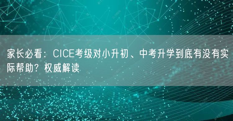 家长必看:CICE考级对小升初、中考升学到底有没有实际帮助?权威解读 家长必看:CICE考级对小升初、中考升学到底有没有实际帮助?权威解读