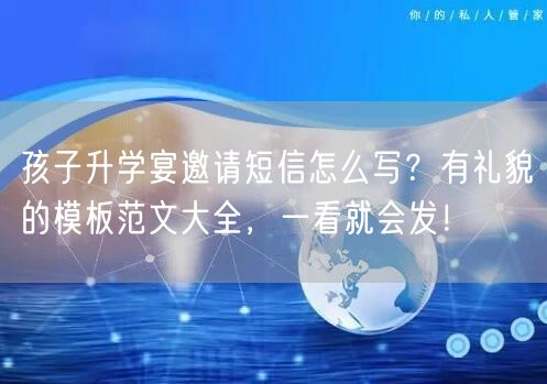 孩子升学宴邀请短信怎么写?有礼貌的模板范文大全,一看就会发! 孩子升学宴邀请短信怎么写?有礼貌的模板范文大全,一看就会发!