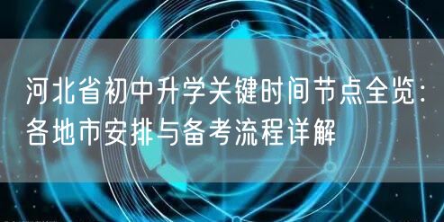 河北省初中升学关键时间节点全览：各地市安排与备考流程详解