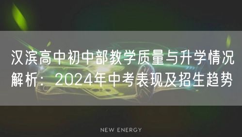 汉滨高中初中部教学质量与升学情况解析:2024年中考表现及招生趋势 汉滨高中初中部教学质量与升学情况解析:2024年中考表现及招生趋势
