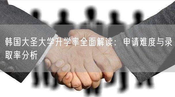 韩国大圣大学升学率全面解读:申请难度与录取率分析 韩国大圣大学升学率全面解读:申请难度与录取率分析