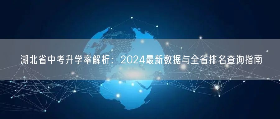 湖北省中考升学率解析:2024最新数据与全省排名查询指南 湖北省中考升学率解析:2024最新数据与全省排名查询指南