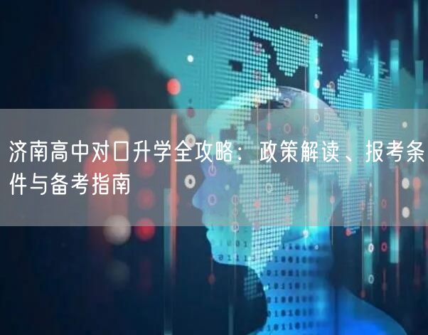 济南高中对口升学全攻略:政策解读、报考条件与备考指南 济南高中对口升学全攻略:政策解读、报考条件与备考指南