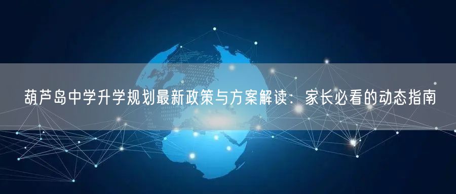 葫芦岛中学升学规划最新政策与方案解读:家长必看的动态指南 葫芦岛中学升学规划最新政策与方案解读:家长必看的动态指南