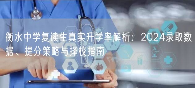 衡水中学复读生真实升学率解析:2024录取数据、提分策略与择校指南 衡水中学复读生真实升学率解析:2024录取数据、提分策略与择校指南
