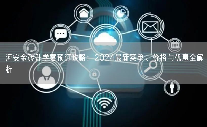 海安金砖升学宴预订攻略：2024最新菜单、价格与优惠全解析
