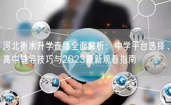 河北衡水升学直播全面解析：中学平台选择、高中辅导技巧与2023最新观看指南