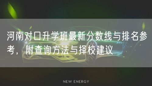 河南对口升学班最新分数线与排名参考,附查询方法与择校建议 河南对口升学班最新分数线与排名参考,附查询方法与择校建议