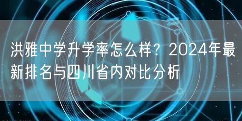 洪雅中学升学率怎么样?2024年最新排名与四川省内对比分析 洪雅中学升学率怎么样?2024年最新排名与四川省内对比分析