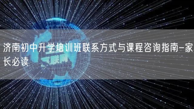 济南初中升学培训班联系方式与课程咨询指南-家长必读 济南初中升学培训班联系方式与课程咨询指南-家长必读