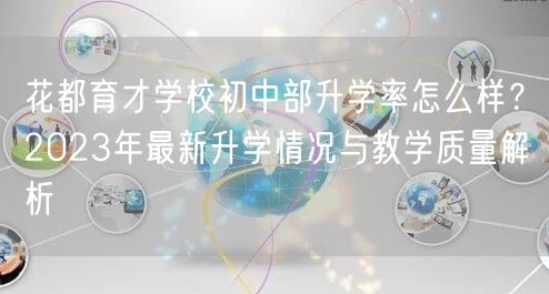 花都育才学校初中部升学率怎么样?2023年最新升学情况与教学质量解析 花都育才学校初中部升学率怎么样?2023年最新升学情况与教学质量解析