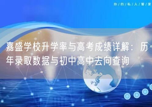嘉盛学校升学率与高考成绩详解:历年录取数据与初中高中去向查询 嘉盛学校升学率与高考成绩详解:历年录取数据与初中高中去向查询