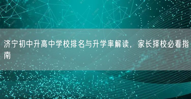 济宁初中升高中学校排名与升学率解读，家长择校必看指南