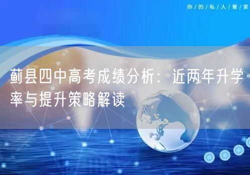 蓟县四中高考成绩分析:近两年升学率与提升策略解读 蓟县四中高考成绩分析:近两年升学率与提升策略解读
