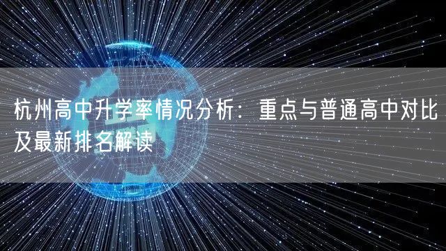 杭州高中升学率情况分析:重点与普通高中对比及最新排名解读 杭州高中升学率情况分析:重点与普通高中对比及最新排名解读