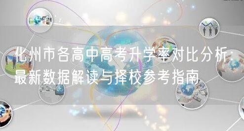 化州市各高中高考升学率对比分析:最新数据解读与择校参考指南 化州市各高中高考升学率对比分析:最新数据解读与择校参考指南