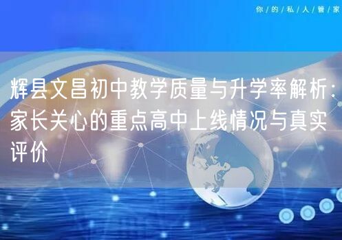 辉县文昌初中教学质量与升学率解析：家长关心的重点高中上线情况与真实评价