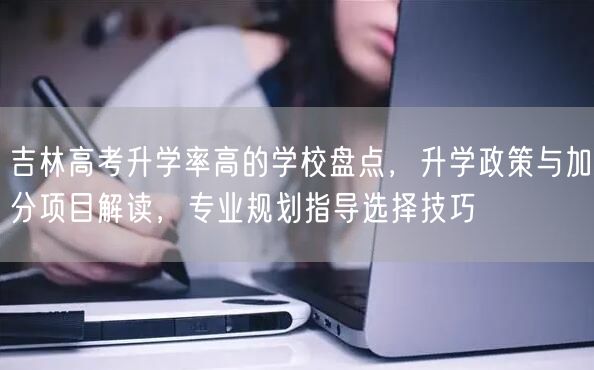 吉林高考升学率高的学校盘点,升学政策与加分项目解读,专业规划指导选择技巧 吉林高考升学率高的学校盘点,升学政策与加分项目解读,专业规划指导选择技巧
