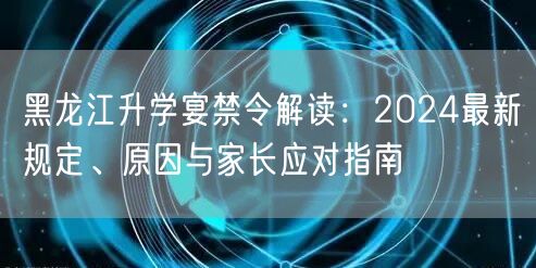 黑龙江升学宴禁令解读：2024最新规定、原因与家长应对指南