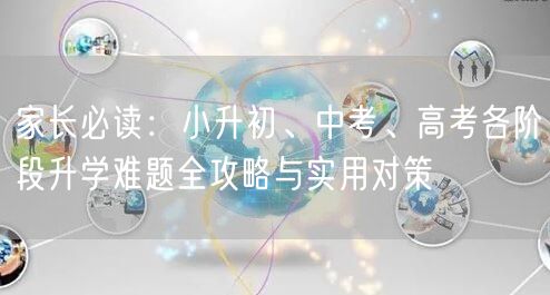 家长必读:小升初、中考、高考各阶段升学难题全攻略与实用对策 家长必读:小升初、中考、高考各阶段升学难题全攻略与实用对策