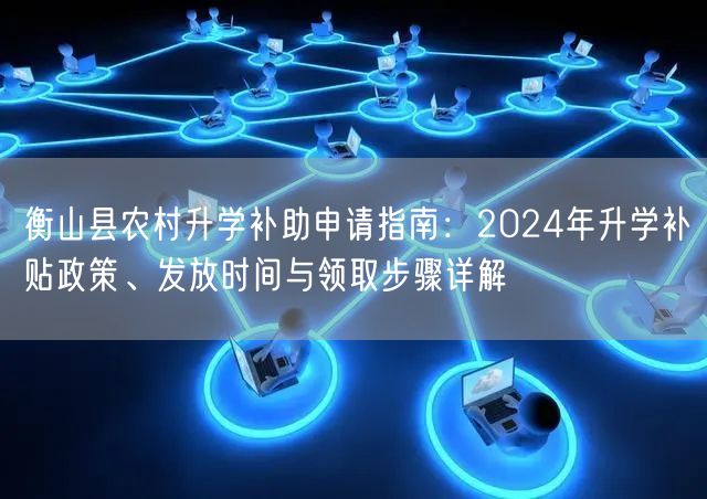 衡山县农村升学补助申请指南:2024年升学补贴政策、发放时间与领取步骤详解 衡山县农村升学补助申请指南:2024年升学补贴政策、发放时间与领取步骤详解