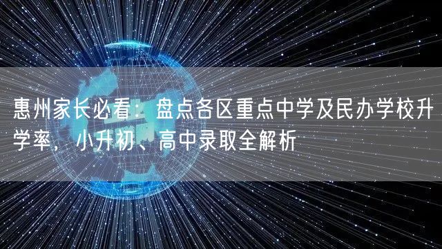 惠州家长必看:盘点各区重点中学及民办学校升学率,小升初、高中录取全解析 惠州家长必看:盘点各区重点中学及民办学校升学率,小升初、高中录取全解析