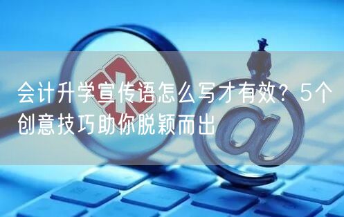 会计升学宣传语怎么写才有效？5个创意技巧助你脱颖而出