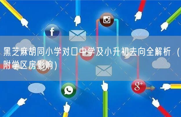 黑芝麻胡同小学对口中学及小升初去向全解析(附学区房影响) 黑芝麻胡同小学对口中学及小升初去向全解析(附学区房影响)