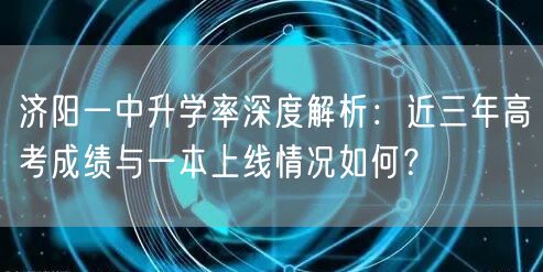 济阳一中升学率深度解析：近三年高考成绩与一本上线情况如何？