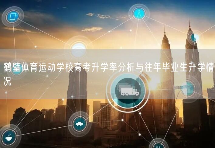 鹤壁体育运动学校高考升学率分析与往年毕业生升学情况