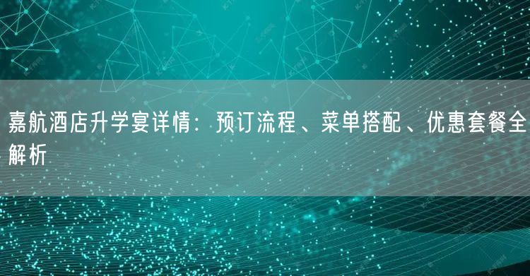 嘉航酒店升学宴详情:预订流程、菜单搭配、优惠套餐全解析 嘉航酒店升学宴详情:预订流程、菜单搭配、优惠套餐全解析