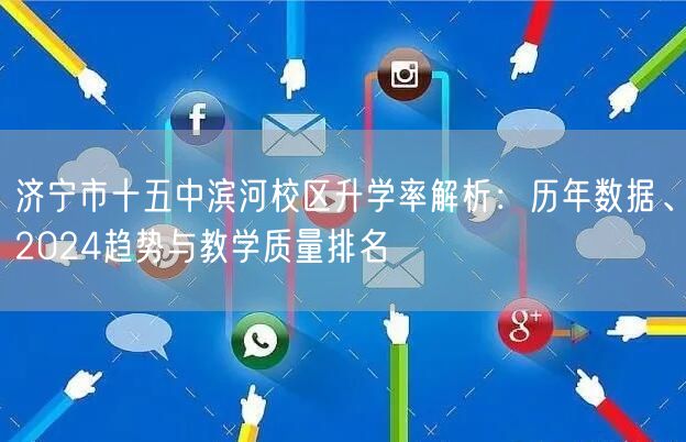 济宁市十五中滨河校区升学率解析:历年数据、2024趋势与教学质量排名 济宁市十五中滨河校区升学率解析:历年数据、2024趋势与教学质量排名