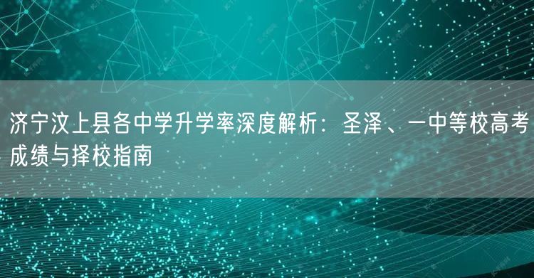 济宁汶上县各中学升学率深度解析:圣泽、一中等校高考成绩与择校指南 济宁汶上县各中学升学率深度解析:圣泽、一中等校高考成绩与择校指南