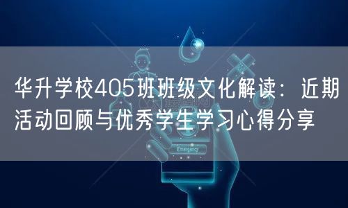 华升学校405班班级文化解读：近期活动回顾与优秀学生学习心得分享