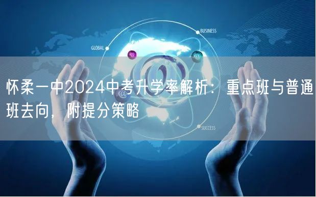 怀柔一中2024中考升学率解析：重点班与普通班去向，附提分策略