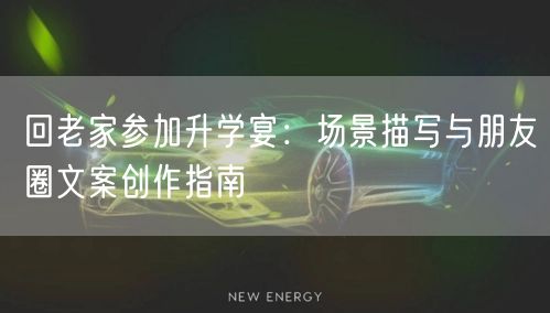 回老家参加升学宴：场景描写与朋友圈文案创作指南