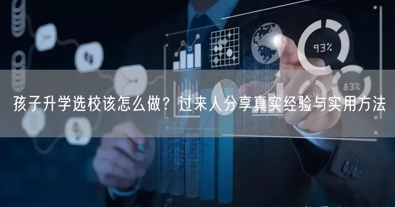 孩子升学选校该怎么做?过来人分享真实经验与实用方法 孩子升学选校该怎么做?过来人分享真实经验与实用方法