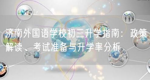 济南外国语学校初三升学指南:政策解读、考试准备与升学率分析 济南外国语学校初三升学指南:政策解读、考试准备与升学率分析