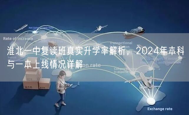 淮北一中复读班真实升学率解析,2024年本科与一本上线情况详解 淮北一中复读班真实升学率解析,2024年本科与一本上线情况详解
